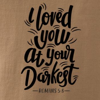 I loved you at your darkest I loved you at your darkest