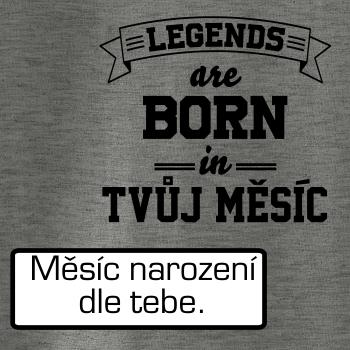 Legends are born in (tvůj měsíc narození)