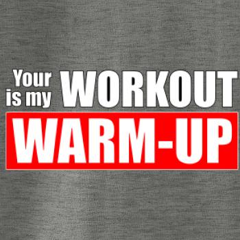 Your workout is my warm up Your workout is my warm up
