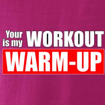Your workout is my warm up