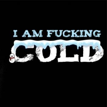 I am fucking cold