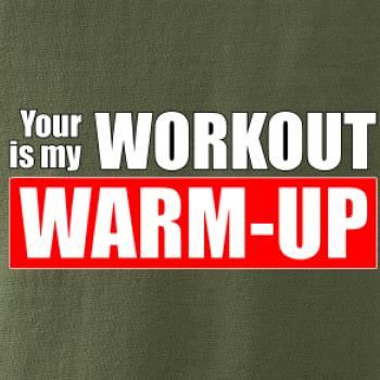 Your workout is my warm up