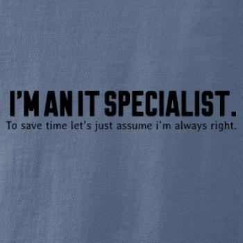 I’m an IT specialist. To save time let’s just assume i’m always right