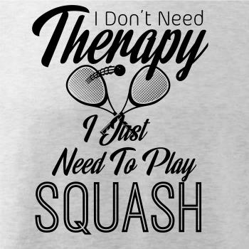 I Don't Need Therapy I Just Need To Play Squash