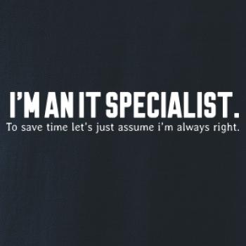I’m an IT specialist. To save time let’s just assume i’m always right