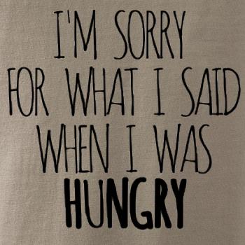 I am sorry for what i said when i was hungry