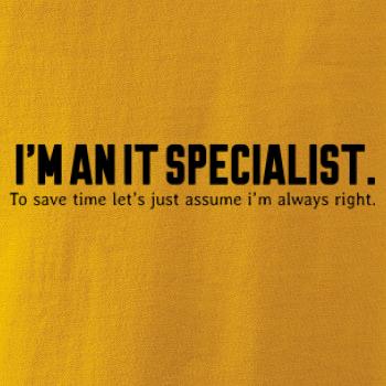 I’m an IT specialist. To save time let’s just assume i’m always right