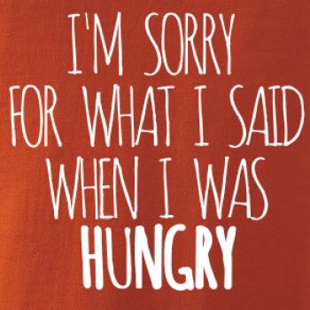 I am sorry for what i said when i was hungry