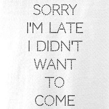 Sorry I am late i didn't want to come