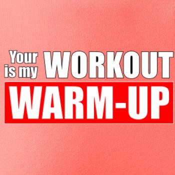 Your workout is my warm up