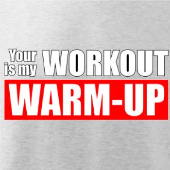 Your workout is my warm up Your workout is my warm up