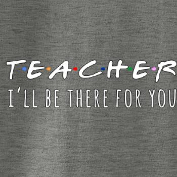 Teacher i'll be there for you Teacher i'll be there for you