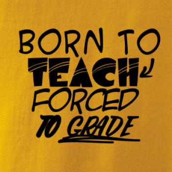 Born to teach forced to grade