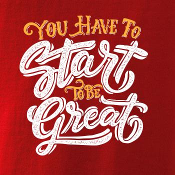 You Have to Start to be Great