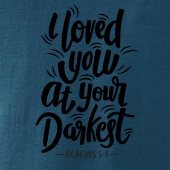 I loved you at your darkest I loved you at your darkest