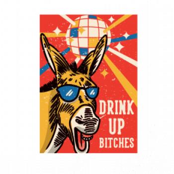 Drink up bitches Drink up bitches