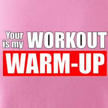 Your workout is my warm up