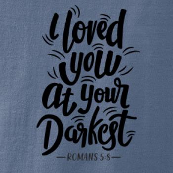 I loved you at your darkest I loved you at your darkest