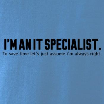 I’m an IT specialist. To save time let’s just assume i’m always right