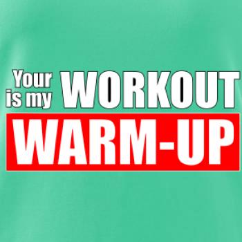 Your workout is my warm up Your workout is my warm up