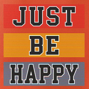 Just be happy Just be happy