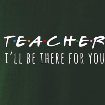 Teacher i'll be there for you Teacher i'll be there for you