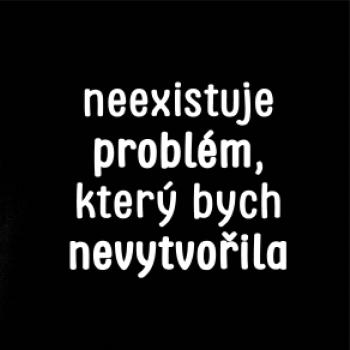 Neexistuje problém, který bych nevytvořil ON a ONA