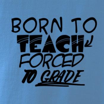 Born to teach forced to grade