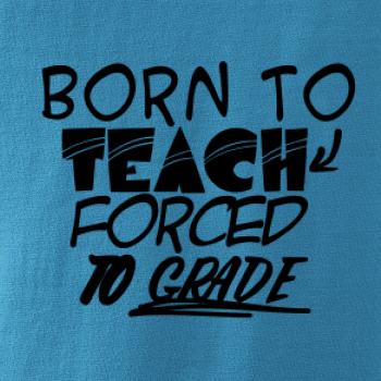 Born to teach forced to grade