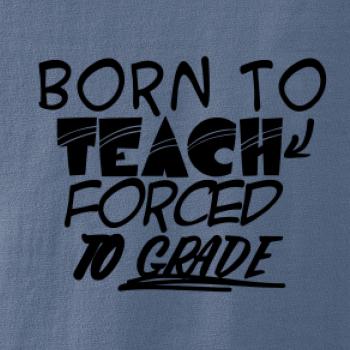 Born to teach forced to grade