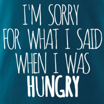 I am sorry for what i said when i was hungry