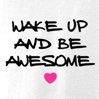 Wake up and be awesome Wake up and be awesome