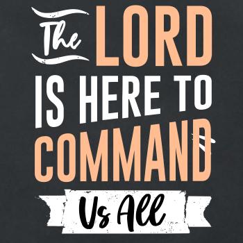 The lord is here to command us all