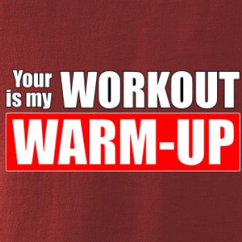Your workout is my warm up