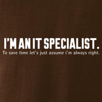 I’m an IT specialist. To save time let’s just assume i’m always right