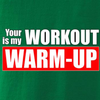 Your workout is my warm up