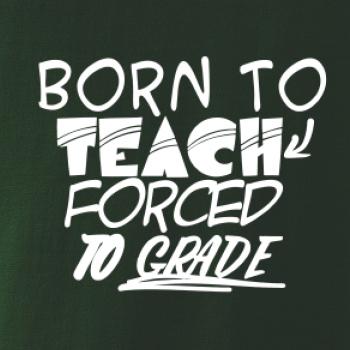 Born to teach forced to grade