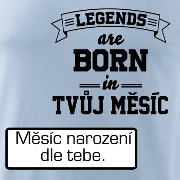 Legends are born in (tvůj měsíc narození)