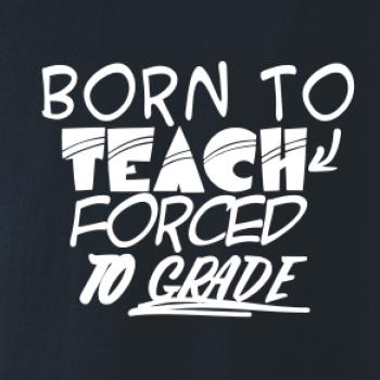 Born to teach forced to grade