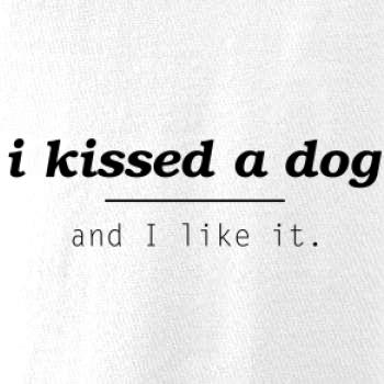 I kissed a dog and i like it