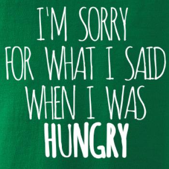 I am sorry for what i said when i was hungry