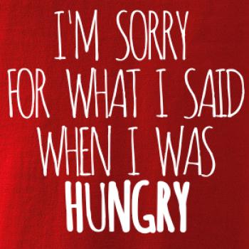 I am sorry for what i said when i was hungry