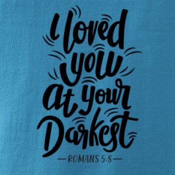 I loved you at your darkest I loved you at your darkest