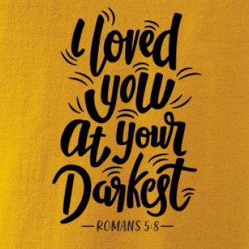 I loved you at your darkest