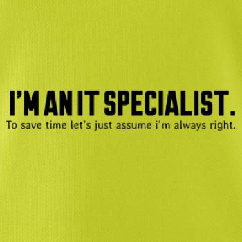 I’m an IT specialist. To save time let’s just assume i’m always right