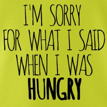 I am sorry for what i said when i was hungry