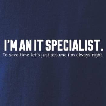 I’m an IT specialist. To save time let’s just assume i’m always right