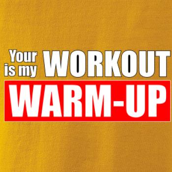 Your workout is my warm up Your workout is my warm up