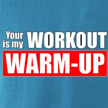 Your workout is my warm up Your workout is my warm up