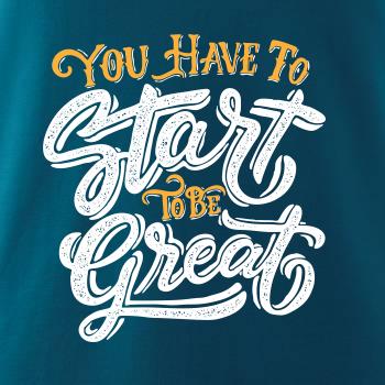 You Have to Start to be Great